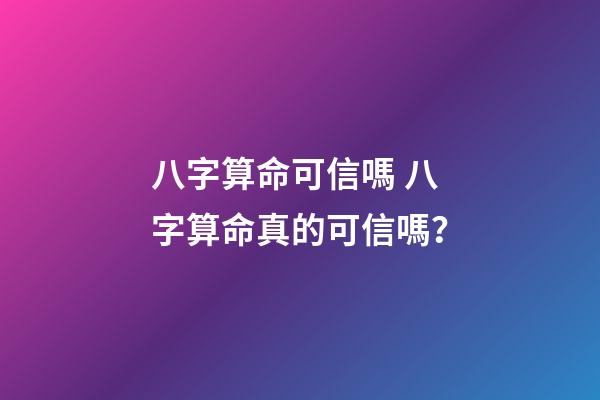 八字算命可信嗎 八字算命真的可信嗎？-第1張-觀點-玄機派